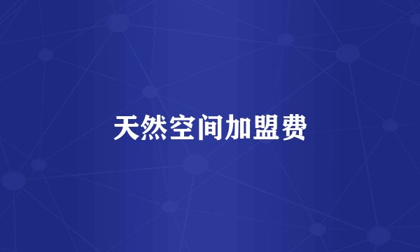 天然空间加盟费