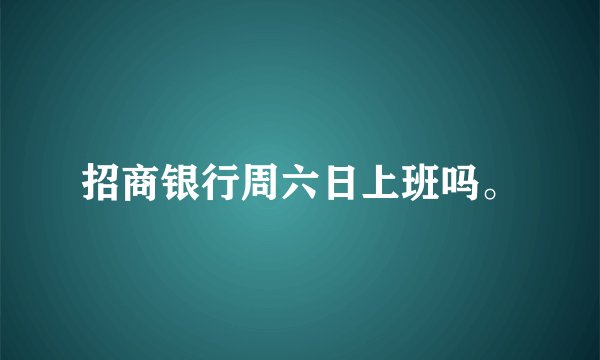招商银行周六日上班吗。