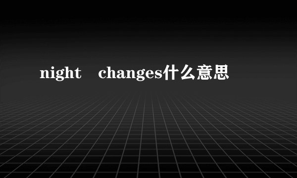 night changes什么意思