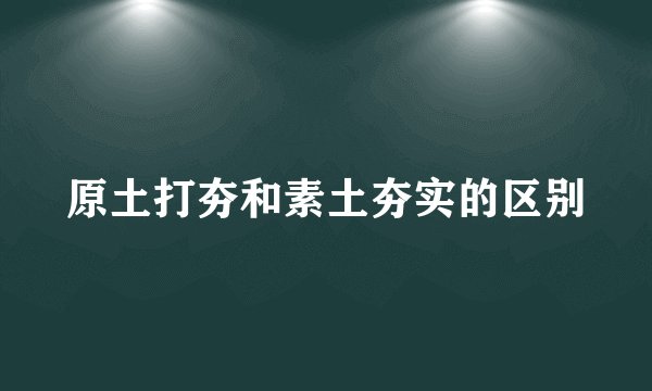原土打夯和素土夯实的区别
