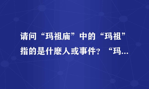 请问“玛祖庙”中的“玛祖”指的是什麽人或事件？“玛祖”指的是人物