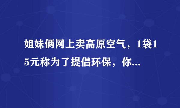 姐妹俩网上卖高原空气，1袋15元称为了提倡环保，你怎么看？