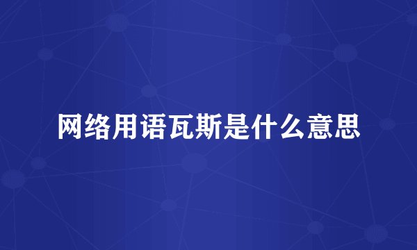 网络用语瓦斯是什么意思