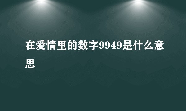 在爱情里的数字9949是什么意思