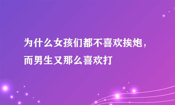 为什么女孩们都不喜欢挨炮，而男生又那么喜欢打