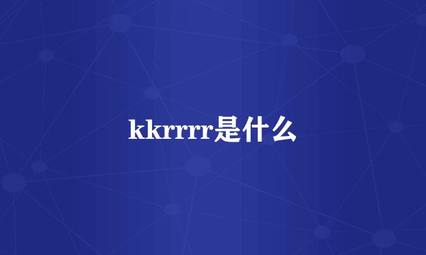 kkrrrr是什么