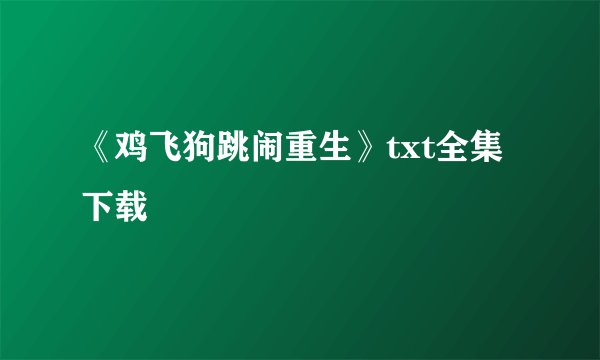 《鸡飞狗跳闹重生》txt全集下载