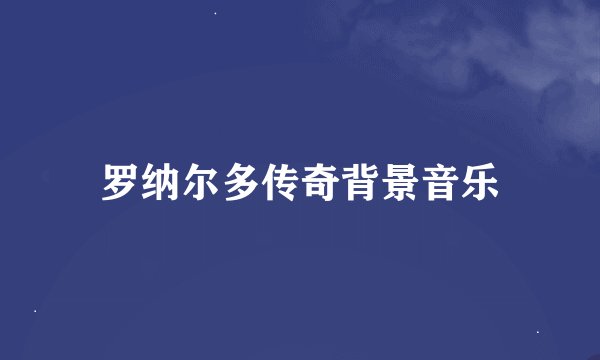 罗纳尔多传奇背景音乐