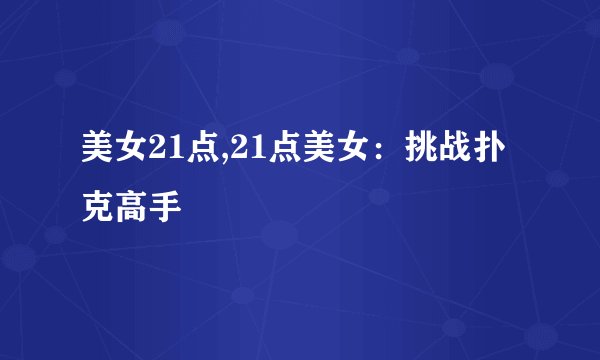 美女21点,21点美女：挑战扑克高手
