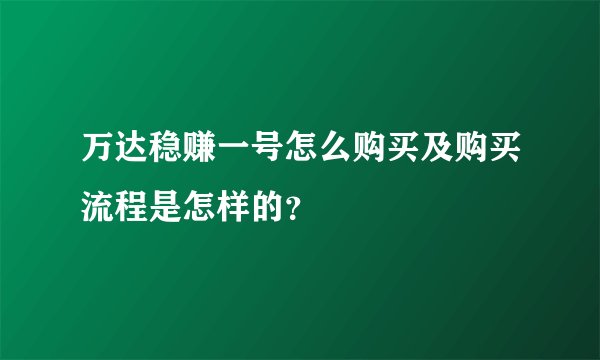 万达稳赚一号怎么购买及购买流程是怎样的？
