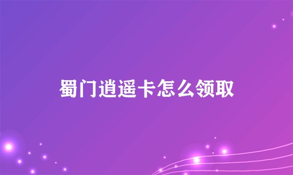 蜀门逍遥卡怎么领取