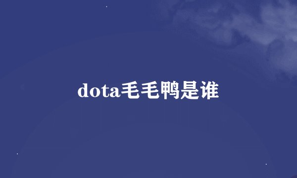 dota毛毛鸭是谁