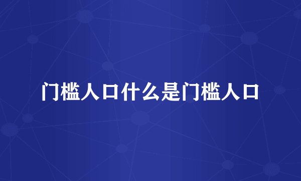 门槛人口什么是门槛人口