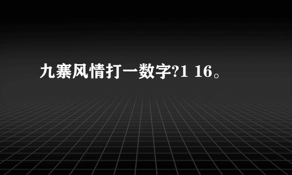 九寨风情打一数字?1 16。