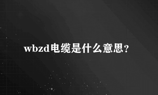 wbzd电缆是什么意思？