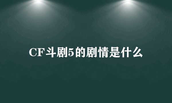 CF斗剧5的剧情是什么