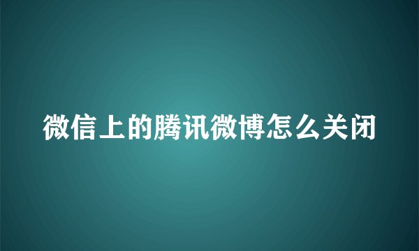 微信上的腾讯微博怎么关闭