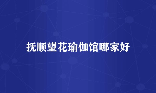 抚顺望花瑜伽馆哪家好