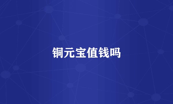 铜元宝值钱吗