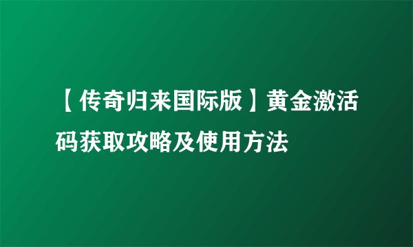 【传奇归来国际版】黄金激活码获取攻略及使用方法