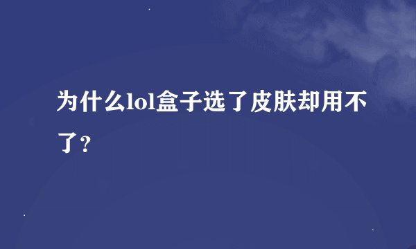 为什么lol盒子选了皮肤却用不了？
