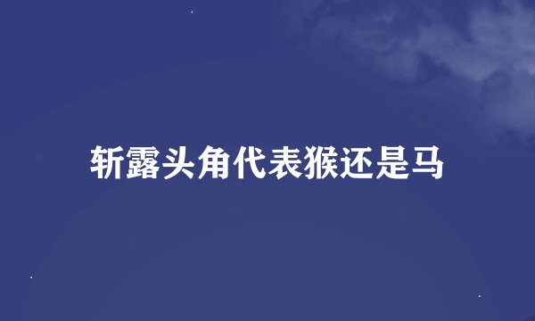 斩露头角代表猴还是马
