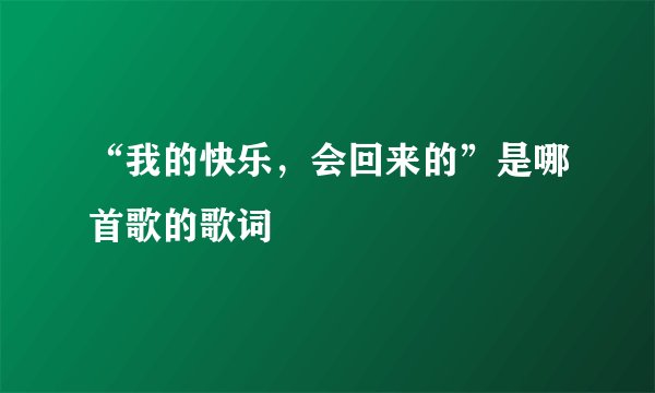 “我的快乐，会回来的”是哪首歌的歌词