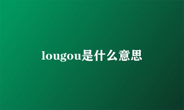 lougou是什么意思
