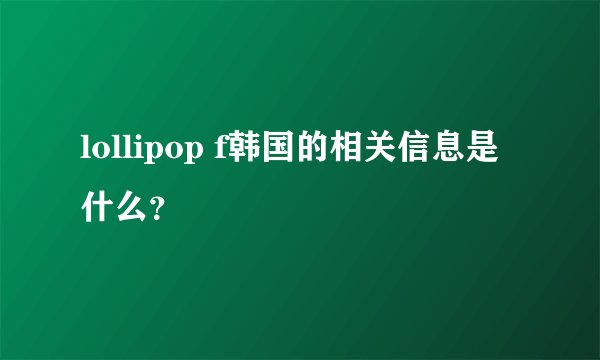 lollipop f韩国的相关信息是什么？