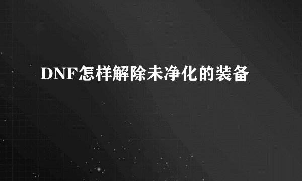 DNF怎样解除未净化的装备