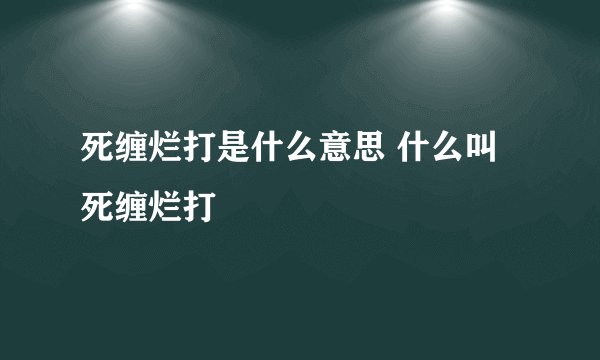 死缠烂打是什么意思 什么叫死缠烂打