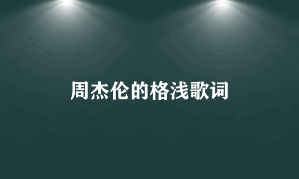 周杰伦的格浅歌词