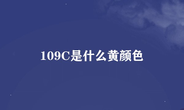 109C是什么黄颜色