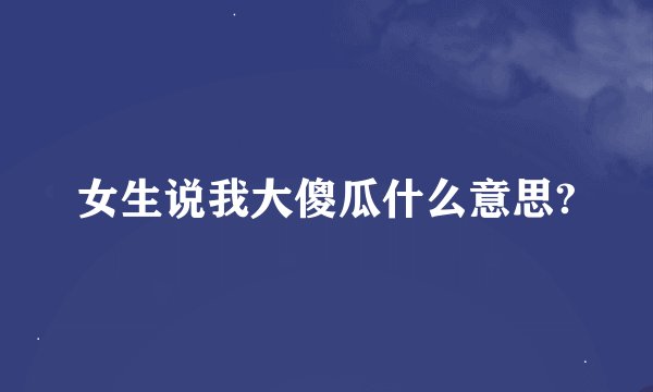 女生说我大傻瓜什么意思?