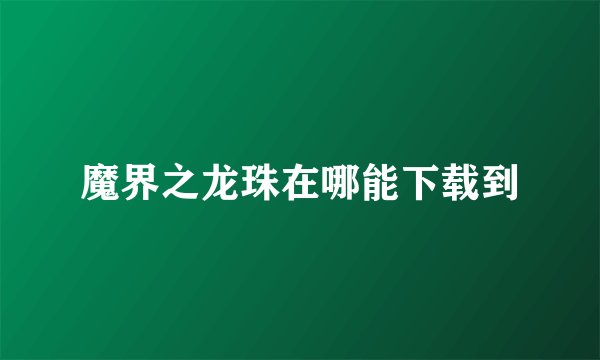 魔界之龙珠在哪能下载到