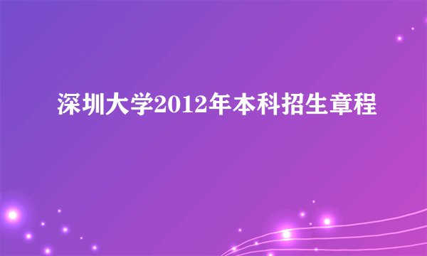 深圳大学2012年本科招生章程