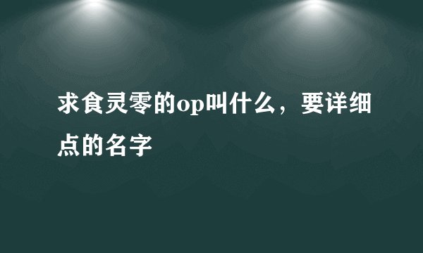 求食灵零的op叫什么,要详细点的名字