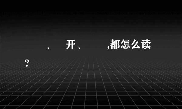 夨坕、迃开、圥忈,都怎么读？