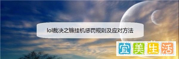 lol裁决之镰挂机惩罚规则及应对方法