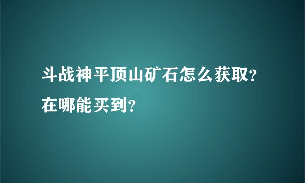 斗战神平顶山矿石怎么获取？在哪能买到？