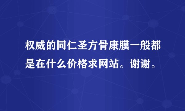 权威的同仁圣方骨康膜一般都是在什么价格求网站。谢谢。