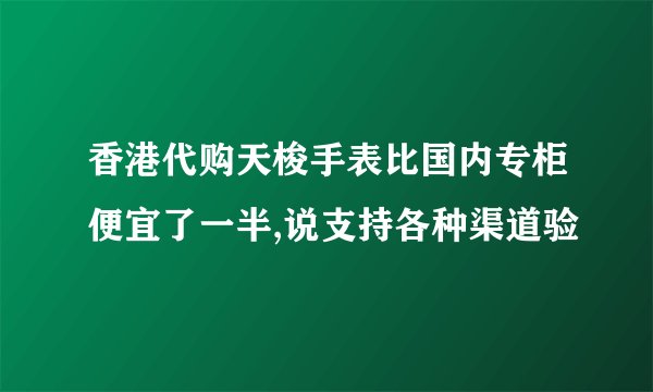 香港代购天梭手表比国内专柜便宜了一半,说支持各种渠道验