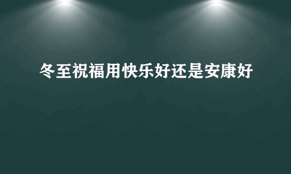 冬至祝福用快乐好还是安康好
