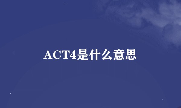 ACT4是什么意思
