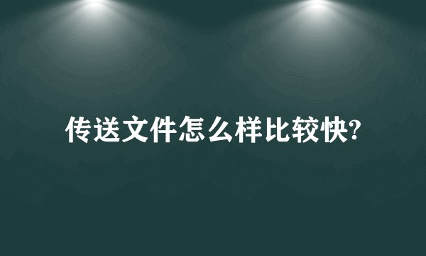 传送文件怎么样比较快?