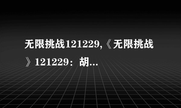 无限挑战121229,《无限挑战》121229：胡歌驾到，潘玮柏获胜！