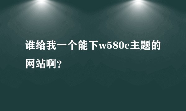 谁给我一个能下w580c主题的网站啊？