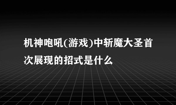 机神咆吼(游戏)中斩魔大圣首次展现的招式是什么