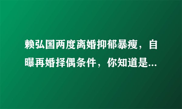 赖弘国两度离婚抑郁暴瘦，自曝再婚择偶条件，你知道是什么吗？