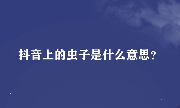 抖音上的虫子是什么意思？
